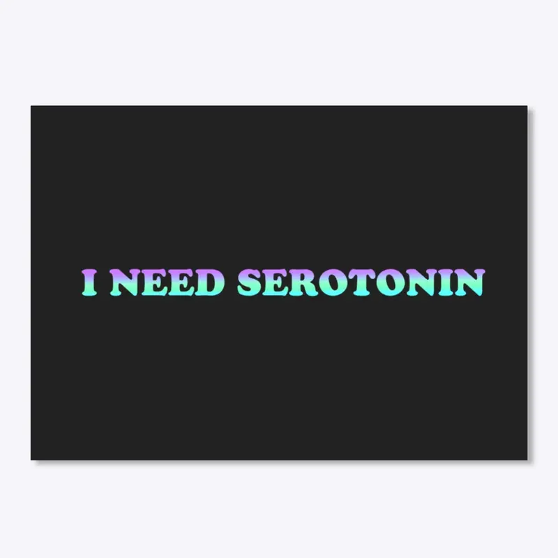 I NEED SEROTONIN
